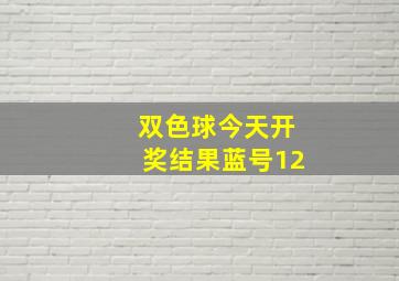 双色球今天开奖结果蓝号12