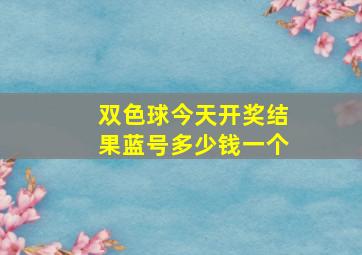 双色球今天开奖结果蓝号多少钱一个