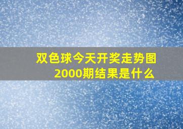 双色球今天开奖走势图2000期结果是什么