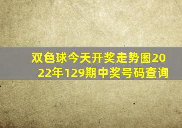 双色球今天开奖走势图2022年129期中奖号码查询