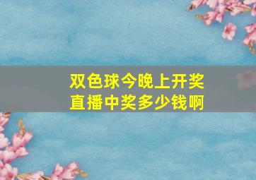 双色球今晚上开奖直播中奖多少钱啊