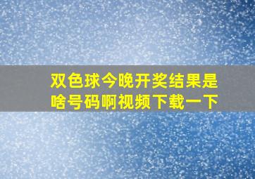 双色球今晚开奖结果是啥号码啊视频下载一下