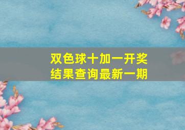 双色球十加一开奖结果查询最新一期