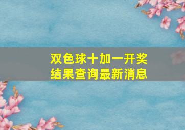 双色球十加一开奖结果查询最新消息