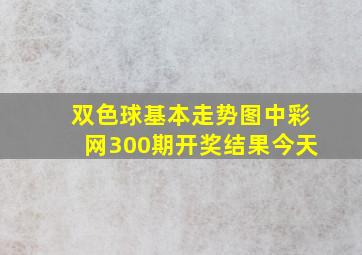 双色球基本走势图中彩网300期开奖结果今天