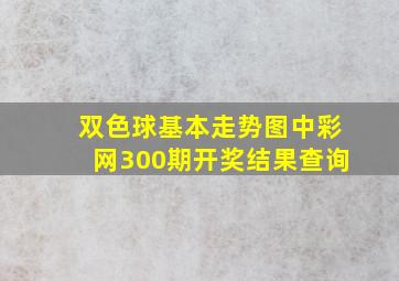 双色球基本走势图中彩网300期开奖结果查询