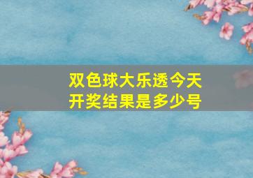 双色球大乐透今天开奖结果是多少号