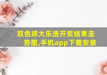 双色球大乐透开奖结果走势图,手机app下载安装