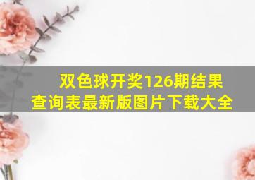 双色球开奖126期结果查询表最新版图片下载大全