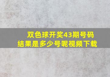 双色球开奖43期号码结果是多少号呢视频下载