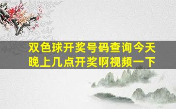 双色球开奖号码查询今天晚上几点开奖啊视频一下