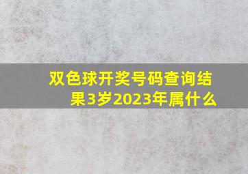 双色球开奖号码查询结果3岁2023年属什么