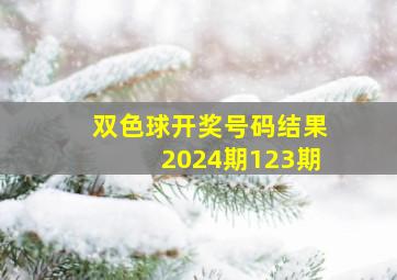 双色球开奖号码结果2024期123期