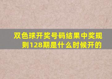 双色球开奖号码结果中奖规则128期是什么时候开的