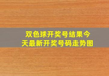 双色球开奖号结果今天最新开奖号码走势图