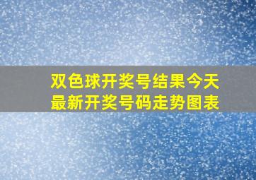 双色球开奖号结果今天最新开奖号码走势图表