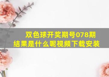 双色球开奖期号078期结果是什么呢视频下载安装