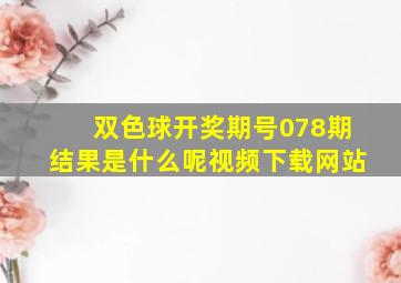 双色球开奖期号078期结果是什么呢视频下载网站