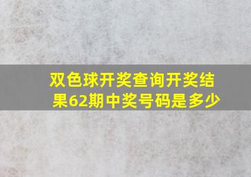 双色球开奖查询开奖结果62期中奖号码是多少