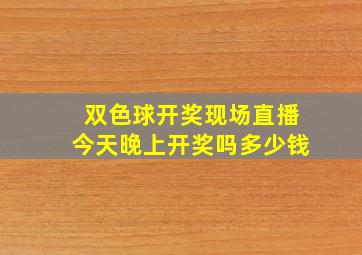 双色球开奖现场直播今天晚上开奖吗多少钱