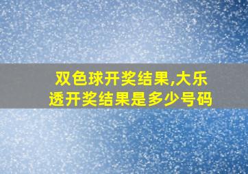 双色球开奖结果,大乐透开奖结果是多少号码