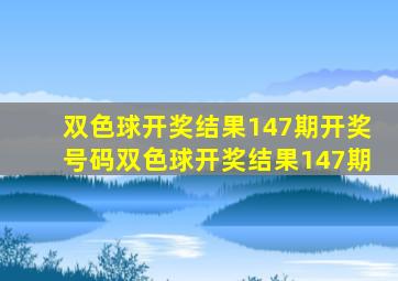 双色球开奖结果147期开奖号码双色球开奖结果147期