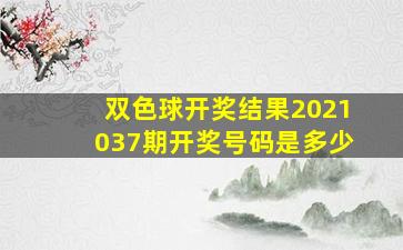 双色球开奖结果2021037期开奖号码是多少