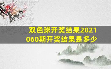 双色球开奖结果2021060期开奖结果是多少