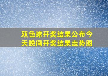 双色球开奖结果公布今天晚间开奖结果走势图