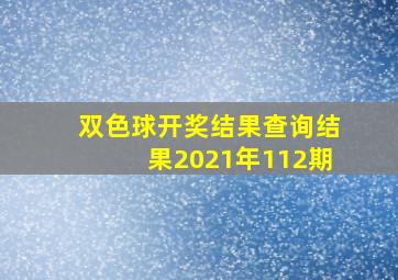 双色球开奖结果查询结果2021年112期