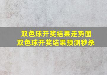 双色球开奖结果走势图双色球开奖结果预测秒杀