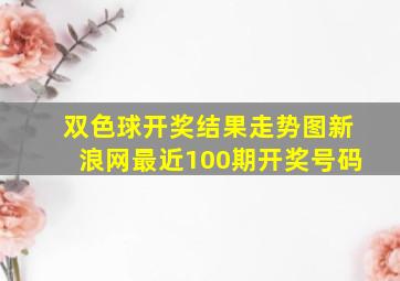 双色球开奖结果走势图新浪网最近100期开奖号码