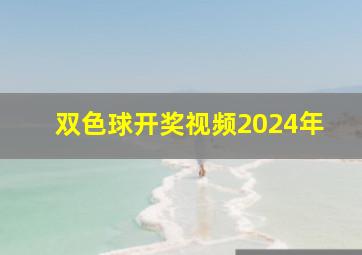 双色球开奖视频2024年