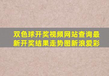 双色球开奖视频网站查询最新开奖结果走势图新浪爱彩