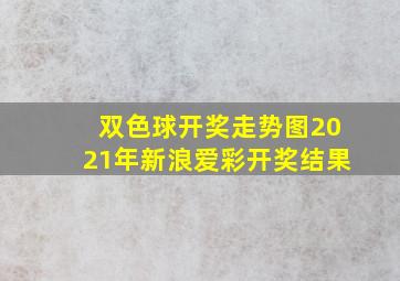 双色球开奖走势图2021年新浪爱彩开奖结果