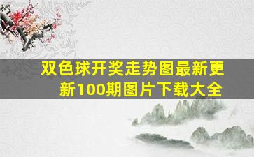 双色球开奖走势图最新更新100期图片下载大全