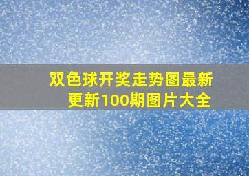 双色球开奖走势图最新更新100期图片大全