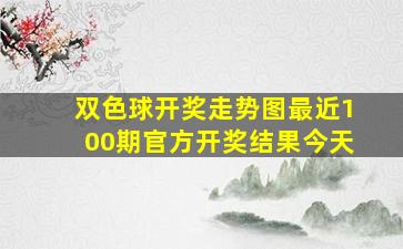 双色球开奖走势图最近100期官方开奖结果今天