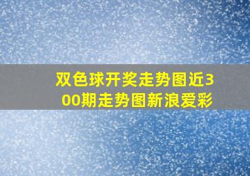 双色球开奖走势图近300期走势图新浪爱彩