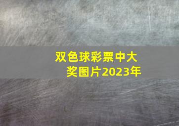 双色球彩票中大奖图片2023年