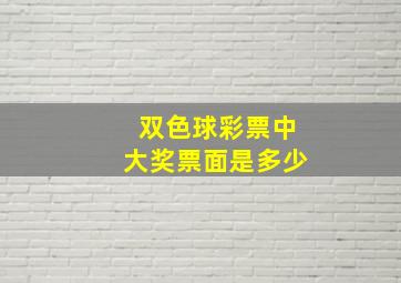 双色球彩票中大奖票面是多少