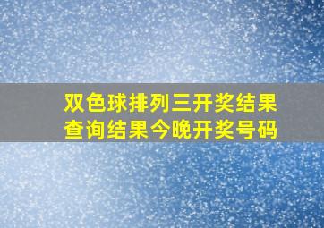 双色球排列三开奖结果查询结果今晚开奖号码