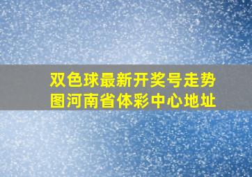 双色球最新开奖号走势图河南省体彩中心地址