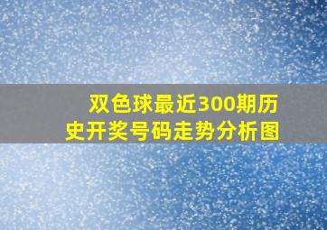 双色球最近300期历史开奖号码走势分析图