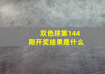 双色球第144期开奖结果是什么