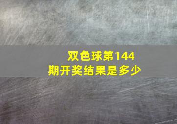 双色球第144期开奖结果是多少