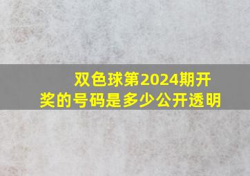 双色球第2024期开奖的号码是多少公开透明