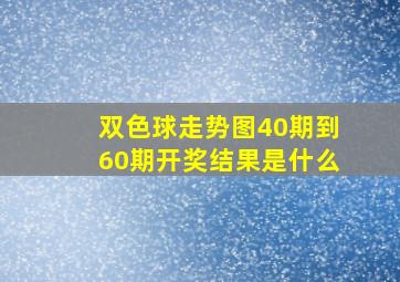 双色球走势图40期到60期开奖结果是什么