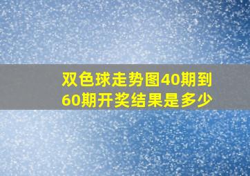 双色球走势图40期到60期开奖结果是多少