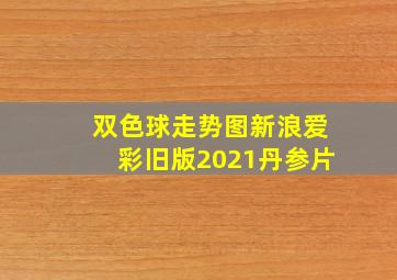 双色球走势图新浪爱彩旧版2021丹参片